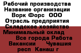 Рабочий производства › Название организации ­ Ворк Форс, ООО › Отрасль предприятия ­ Складское хозяйство › Минимальный оклад ­ 27 000 - Все города Работа » Вакансии   . Чувашия респ.,Канаш г.